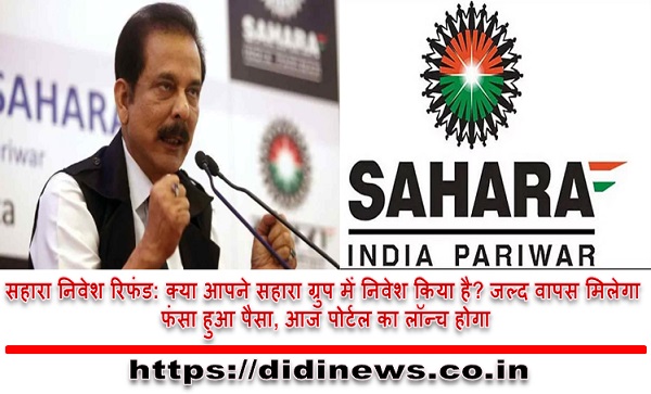 सहारा निवेश रिफंड: क्या आपने सहारा ग्रुप में निवेश किया है? जल्द वापस मिलेगा फंसा हुआ पैसा, आज पोर्टल का लॉन्च होगा