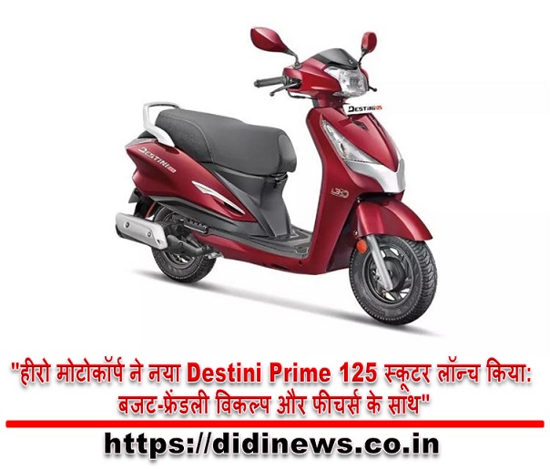 "हीरो मोटोकॉर्प ने नया Destini Prime 125 स्कूटर लॉन्च किया: बजट-फ्रेंडली विकल्प और फीचर्स के साथ"