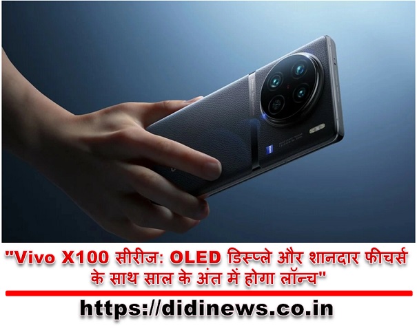  "Vivo X100 सीरीज: OLED डिस्प्ले और शानदार फीचर्स के साथ साल के अंत में होगा लॉन्च"