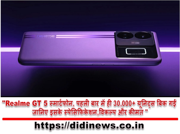 "Realme GT 5 स्मार्टफोन, पहली बार में ही 30,000+ यूनिट्स बिक गईं जानिए इसके स्पेसिफिकेशन,विकल्प और कीमत "