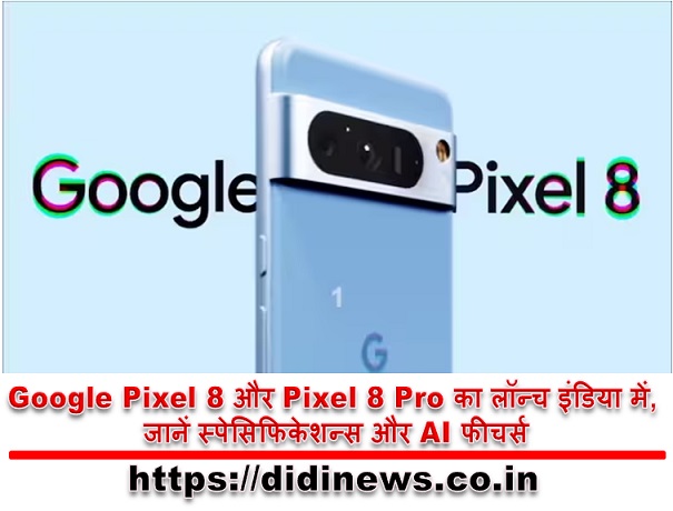 Google Pixel 8 और Pixel 8 Pro का लॉन्च इंडिया में, जानें स्पेसिफिकेशन्स और AI फीचर्स