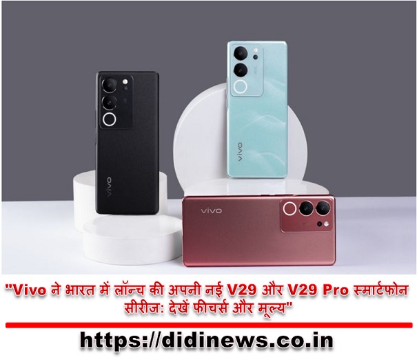 "Vivo ने भारत में लॉन्च की अपनी नई V29 और V29 Pro स्मार्टफोन सीरीज: देखें फीचर्स और मूल्य"