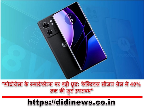 "मोटोरोला के स्मार्टफोन्स पर बड़ी छूट: फेस्टिवल सीजन सेल में 40% तक की छूट उपलब्ध"