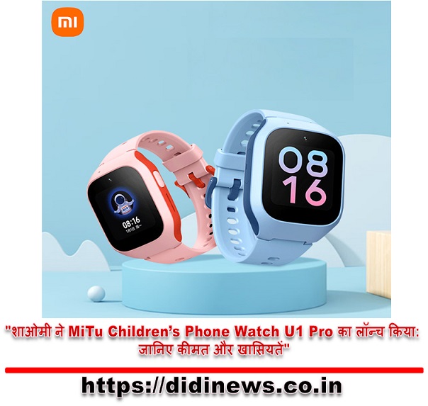 "शाओमी ने MiTu Children&rsquo;s Phone Watch U1 Pro का लॉन्च किया: जानिए कीमत और खासियतें"