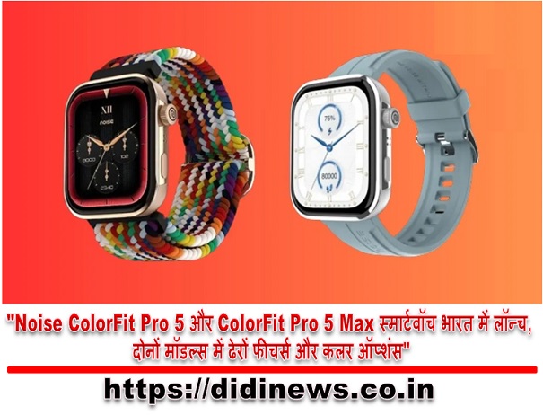 "Noise ColorFit Pro 5 और ColorFit Pro 5 Max स्मार्टवॉच भारत में लॉन्च, दोनों मॉडल्स में ढेरों फीचर्स और कलर ऑप्शंस"
