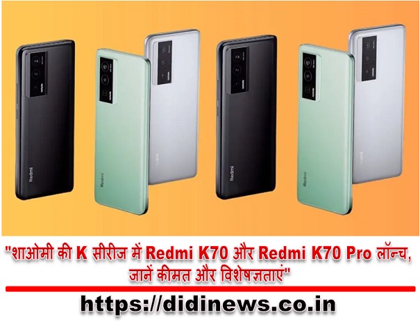 "शाओमी की K सीरीज में Redmi K70 और Redmi K70 Pro लॉन्च, जानें कीमत और विशेषज्ञताएं"