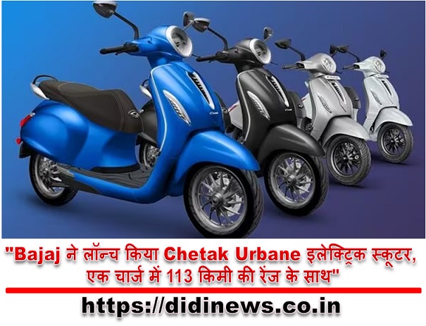 "Bajaj ने लॉन्च किया Chetak Urbane इलेक्ट्रिक स्कूटर, एक चार्ज में 113 किमी की रेंज के साथ"