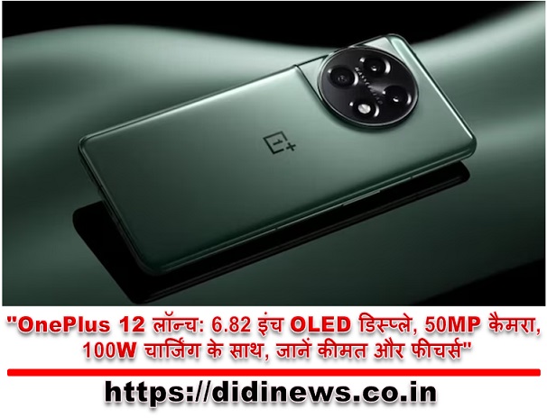 "OnePlus 12 लॉन्च: 6.82 इंच OLED डिस्प्ले, 50MP कैमरा, 100W चार्जिंग के साथ, जानें कीमत और फीचर्स"
