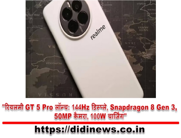 "रियलमी GT 5 Pro लॉन्च: 144Hz डिस्प्ले, Snapdragon 8 Gen 3, 50MP कैमरा, 100W चार्जिंग"