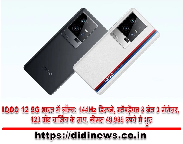 IQOO 12 5G भारत में लॉन्च: 144Hz डिस्प्ले, स्नैपड्रैगन 8 जेन 3 प्रोसेसर, 120 वॉट चार्जिंग के साथ, कीमत 49,999 रुपये से शुरू