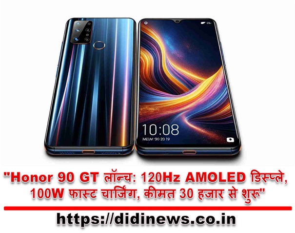 "Honor 90 GT लॉन्च: 120Hz AMOLED डिस्प्ले, 100W फास्ट चार्जिंग, कीमत 30 हजार से शुरू"