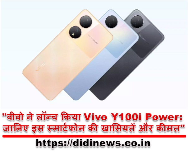 "वीवो ने लॉन्च किया Vivo Y100i Power: जानिए इस स्मार्टफोन की खासियतें और कीमत"
