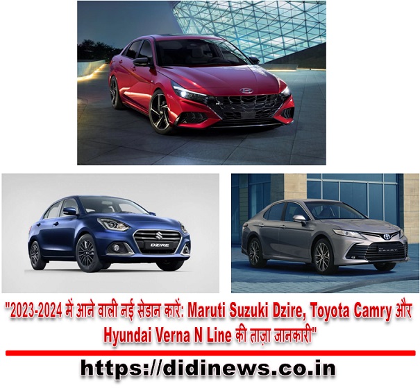  "2023-2024 में आने वाली नई सेडान कारें: Maruti Suzuki Dzire, Toyota Camry और Hyundai Verna N Line की ताज़ा जानकारी"