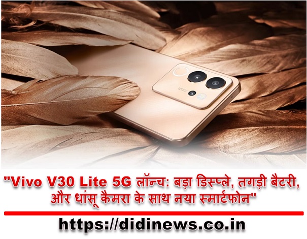 "Vivo V30 Lite 5G लॉन्च: बड़ा डिस्प्ले, तगड़ी बैटरी, और धांसू कैमरा के साथ नया स्मार्टफोन"