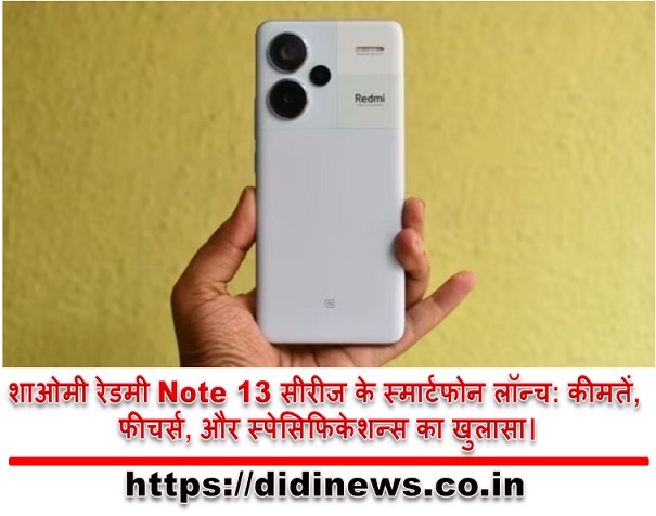 शाओमी रेडमी Note 13 सीरीज के स्मार्टफोन लॉन्च: कीमतें, फीचर्स, और स्पेसिफिकेशन्स का खुलासा।