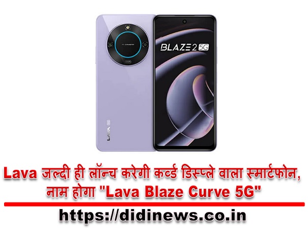 Lava जल्दी ही लॉन्च करेगी कर्व्ड डिस्प्ले वाला स्मार्टफोन, नाम होगा "Lava Blaze Curve 5G"