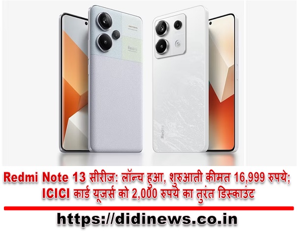 Redmi Note 13 सीरीज: लॉन्च हुआ, शुरुआती कीमत 16,999 रुपये; ICICI कार्ड यूजर्स को 2,000 रुपये का तुरंत डिस्काउंट