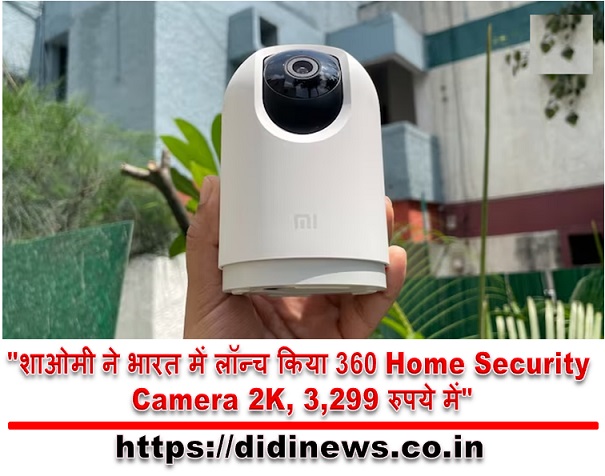 "शाओमी ने भारत में लॉन्च किया 360 Home Security Camera 2K, 3,299 रुपये में"