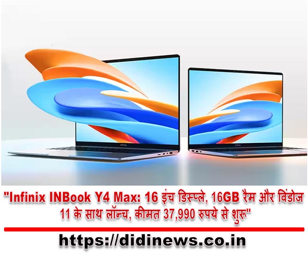 "Infinix INBook Y4 Max: 16 इंच डिस्प्ले, 16GB रैम और विंडोज 11 के साथ लॉन्च, कीमत 37,990 रुपये से शुरू"