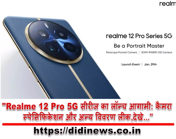 "Realme 12 Pro 5G सीरीज का लॉन्च आगामी: कैमरा स्पेसिफिकेशन और अन्य विवरण लीक,देखे..."