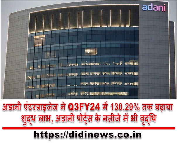 अडानी एंटरप्राइजेज ने Q3FY24 में 130.29% तक बढ़ाया शुद्ध लाभ, अडानी पोर्ट्स के नतीजे में भी वृद्धि