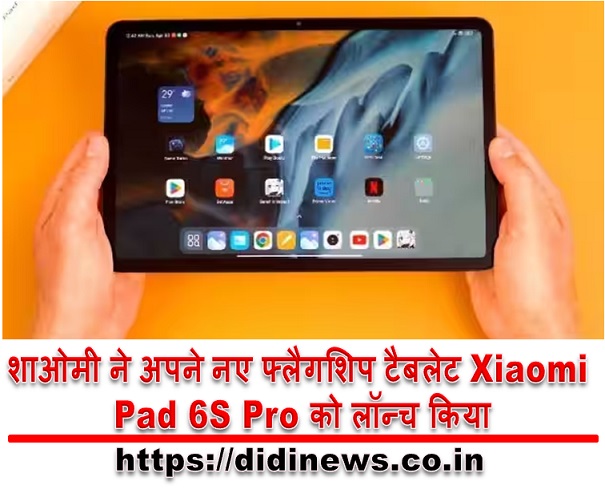 शाओमी ने अपने नए फ्लैगशिप टैबलेट Xiaomi Pad 6S Pro को लॉन्च किया