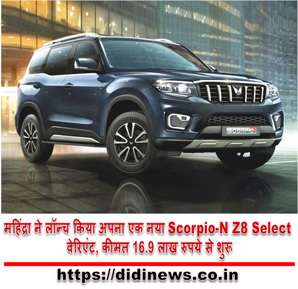 महिंद्रा ने लॉन्च किया अपना एक नया Scorpio-N Z8 Select वेरिएंट, कीमत 16.9 लाख रुपये से शुरू