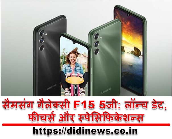 सैमसंग गैलेक्सी F15 5जी: लॉन्च डेट, फीचर्स और स्पेसिफिकेशन्स