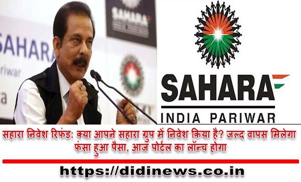 सहारा निवेश रिफंड: क्या आपने सहारा ग्रुप में निवेश किया है? जल्द वापस मिलेगा फंसा हुआ पैसा, आज पोर्टल का लॉन्च होगा