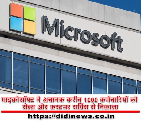माइक्रोसॉफ्ट ने अचानक करीब 1000 कर्मचारियों को सेल्स और कस्टमर सर्विस से निकाला