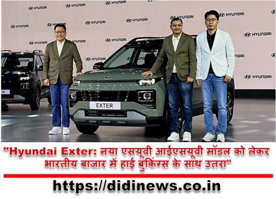"Hyundai Exter: नया एसयूवी आईएसयूवी मॉडल को लेकर भारतीय बाजार में हाई बुकिंग्स के साथ उतरा"