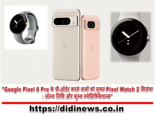 "Google Pixel 8 Pro के प्री-ऑर्डर करने वालों को मुफ्त Pixel Watch 2 मिलेगा: लॉन्च तिथि और मूल्य स्पेसिफिकेशन्स"