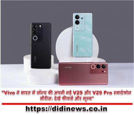"Vivo ने भारत में लॉन्च की अपनी नई V29 और V29 Pro स्मार्टफोन सीरीज: देखें फीचर्स और मूल्य"
