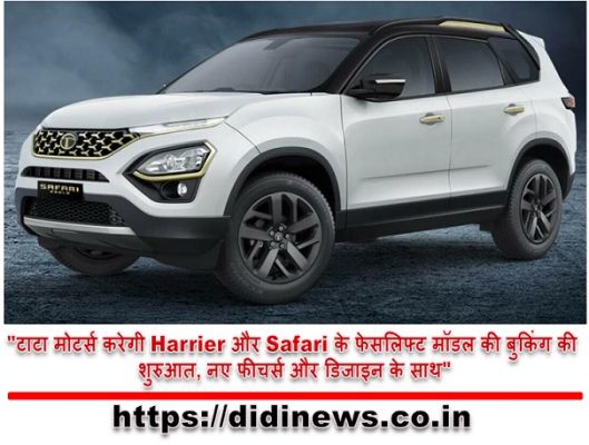 "टाटा मोटर्स करेगी Harrier और Safari के फेसलिफ्ट मॉडल की बुकिंग की शुरुआत, नए फीचर्स और डिजाइन के साथ"