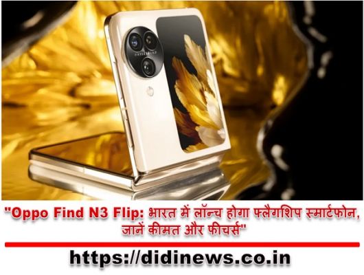 "Oppo Find N3 Flip: भारत में लॉन्च होगा फ्लैगशिप स्मार्टफोन, जानें कीमत और फीचर्स"