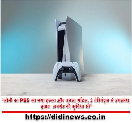 "सोनी का PS5 का नया हल्का और पतला मॉडल, 2 वेरिएंट्स में उपलब्ध, ड्राइव अपग्रेड की सुविधा भी"