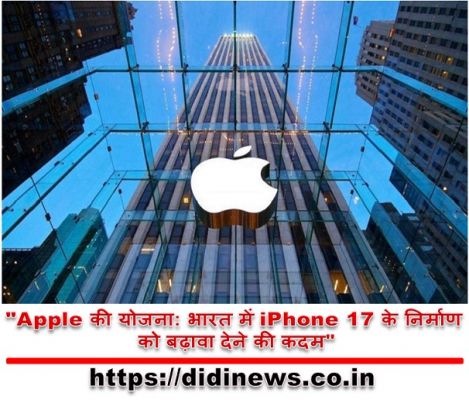 "Apple की योजना: भारत में iPhone 17 के निर्माण को बढ़ावा देने की कदम"