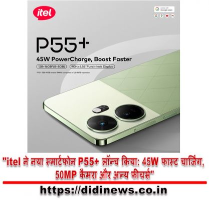 "itel ने नया स्मार्टफोन P55+ लॉन्च किया: 45W फास्ट चार्जिंग, 50MP कैमरा और अन्य फीचर्स"