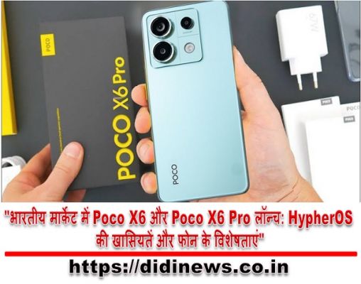 "भारतीय मार्केट में Poco X6 और Poco X6 Pro लॉन्च: HypherOS की खासियतें और फोन के विशेषताएं"