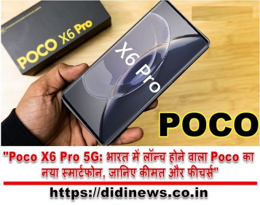 "Poco X6 Pro 5G: भारत में लॉन्च होने वाला Poco का नया स्मार्टफोन, जानिए कीमत और फीचर्स"