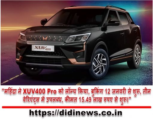 "महिंद्रा ने XUV400 Pro को लॉन्च किया, बुकिंग 12 जनवरी से शुरू, तीन वेरिएंट्स में उपलब्ध, कीमत 15.49 लाख रुपए से शुरू।"