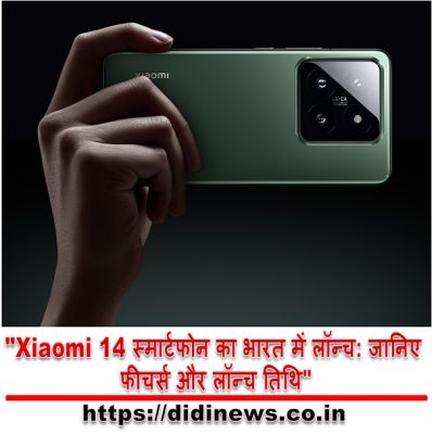 "Xiaomi 14 स्मार्टफोन का भारत में लॉन्च: जानिए फीचर्स और लॉन्च तिथि"