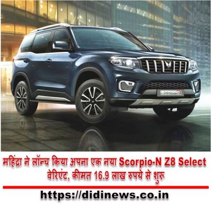 महिंद्रा ने लॉन्च किया अपना एक नया Scorpio-N Z8 Select वेरिएंट, कीमत 16.9 लाख रुपये से शुरू