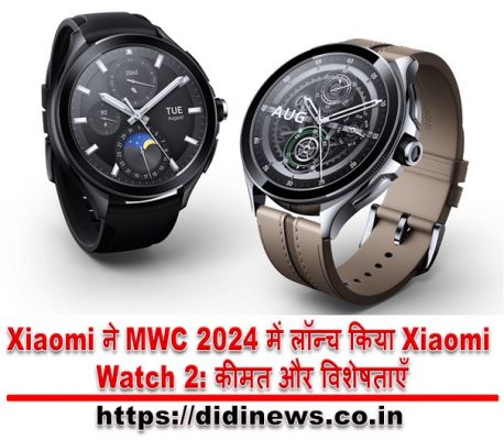 Xiaomi ने MWC 2024 में लॉन्च किया Xiaomi Watch 2: कीमत और विशेषताएँ