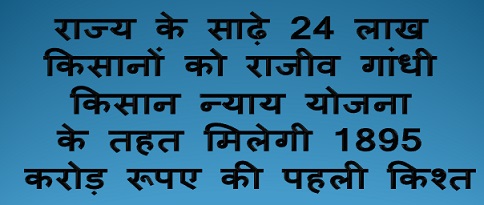 राज्य के साढ़े 24 लाख किसानों को राजीव गांधी किसान न्याय योजना के तहत मिलेगी 1895 करोड़ रूपए की पहली किश्त
