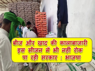 बीज और खाद की कालाबाजारी इस सीजन में भी नहीं रोक पा रही सरकार : भाजपा