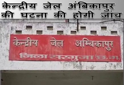 केन्द्रीय जेल अंबिकापुर की घटना की होगी जांच