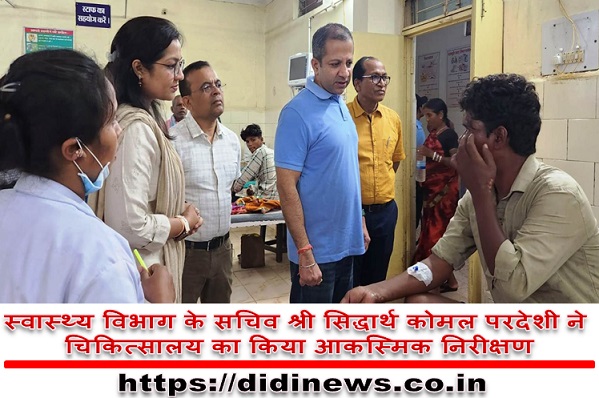 स्वास्थ्य विभाग के सचिव श्री सिद्धार्थ कोमल परदेशी ने चिकित्सालय का किया आकस्मिक निरीक्षण