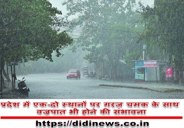 प्रदेश में एक-दो स्थानों पर गरज चमक के साथ भारी वर्षा भी होने की संभावना