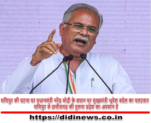 मणिपुर की घटना पर प्रधानमंत्री नरेंद्र मोदी के बयान पर मुख्यमंत्री भूपेश बघेल का  पलटवार मणिपुर से छत्तीसगढ़ की तुलना प्रदेश का अपमान है
